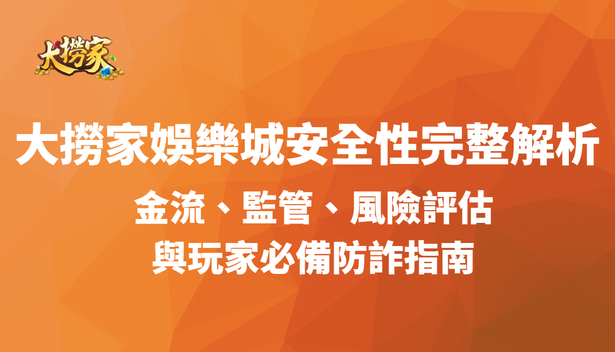 大撈家娛樂城安全性完整解析:金流、監管、風險評估與玩家必備防詐指南(2026 精修版)