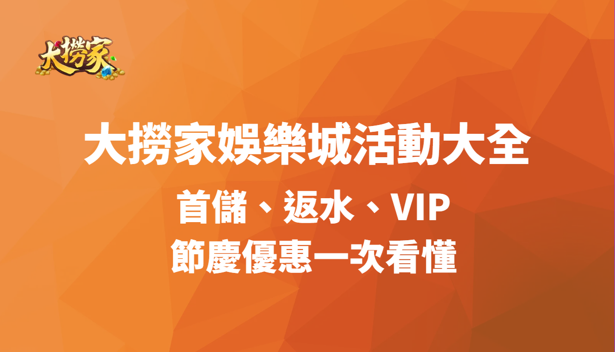 大撈家娛樂城活動大全:首儲、返水、VIP、節慶優惠一次看懂(2026 最新)